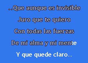 ..Que aunque es invisible
Juro que te quiero
Con todas las fuerzas

De mi alma y mi mente

Y que quede claro.. l