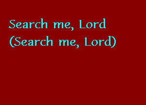 Search me, Lord
(Search me, Lord)