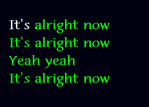 It's alright now
It's alright now

Yeah yeah
It's alright now