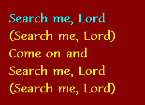 Search me, Lord
(Search me, Lord)
Come on and

Search me, Lord
(Search me, Lord)