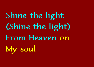 Shine the light
(Shine the light)

From Heaven on
My soul