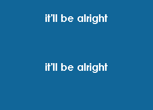 it'll be alright

it'll be alright