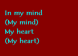 In my mind
(My mind)

My heart
(My heart)