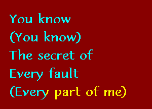 You know
(You know)
The secret of

Every fault
(Every part of me)