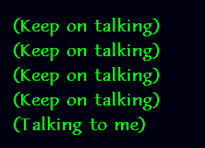 (Keep on talking)
(Keep on talking)

(Keep on talking)

(Keep on talking)
(Talking to me)