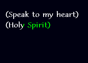 (Speak to my heart)
(Holy Spirit)