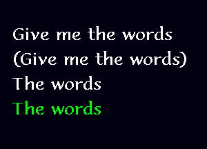 Give me the words

(Give me the words)

The words
The words