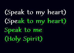 (Speak to my heart)
(Speak to my heart)

Speak to me
(Holy Spirit)