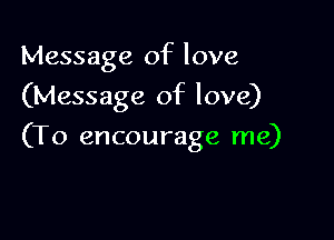 Message of love
(Message of love)

(To encourage me)