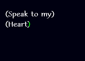 (Speak to my)
(Heart)