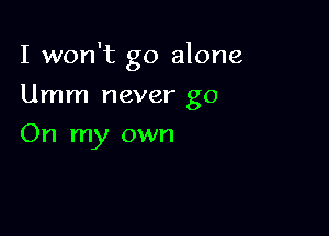 I won't go alone

Umm never go
On my own