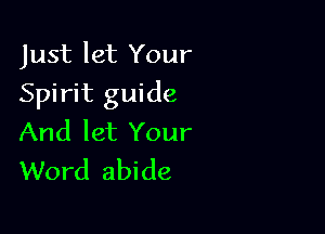Just let Your

Spirit guide

And let Your
Word abide