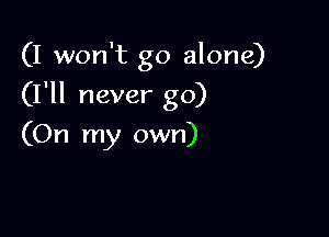 (I won't go alone)

(I'll never go)

(On my own)