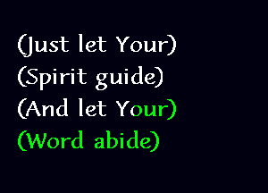 (just let Your)
(Spirit guide)

(And let Your)
(Word abide)