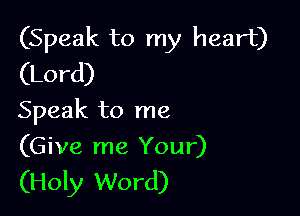 (Speak to my heart)
(Lord)

Speak to me

(Give me Your)
(Holy Word)