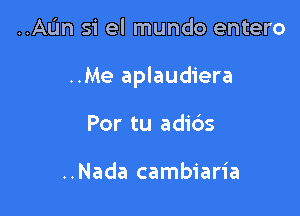 ..AL'm si el mundo entero

..Me aplaudiera

Por tu adids

..Nada cambiaria