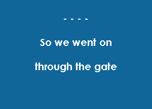 So we went on

through the gate