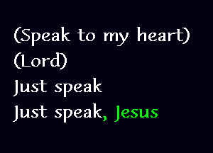 (Speak to my heart)
(Lord)

Just speak

Just speak, Jesus