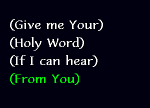 (Give me Your)
(Holy Word)

(IfI can hear)
(From You)