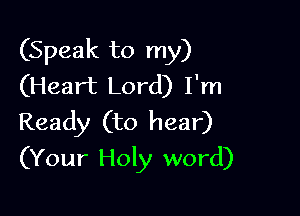 (Speak to my)
(Heart Lord) I'm

Ready (to hear)
(Your Holy word)