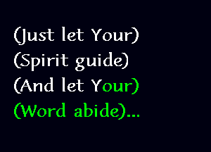 (just let Your)
(Spirit guide)

(And let Your)
(Word abide)...