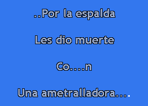 ..Por la espalda

Les dio muerte

Co....n

Una ametralladora....