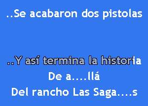 ..Se acabaron dos pistolas

..Y asi termina la historia
De a....lla'1
Del rancho Las Saga....s