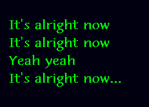 It's alright now
It's alright now

Yeah yeah
It's alright now...