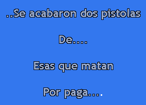 ..Se acabaron dos pistolas

De....

Esas que matan

Por paga....