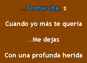 ..Te marcha..s

Cuando yo m6s te queria

..Me dejas

Con una profunda herida