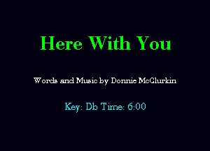 Here XVith You

Words and Music by Donmc McClurhn

Ker Db Time 6 00

g