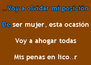 ..Voy a olvidar mi posicic'm
De ser mujer, esta ocasic'm
Voy a ahogar todas

Mis penas en lico..r