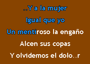 ..Y a la mujer
lgual que yo

Un mentiroso la engario

Alcen sus copas

Y olvidemos el dolo..r