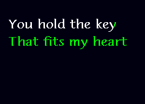 You hold the key
That fits my heart