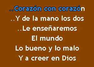 ..Corazc'm con coraz6n
..Y de la mano los dos
..Le enseriaremos
El mundo
Lo bueno y lo malo

Y a creer en Dios l