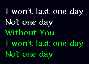 I won't last one day
Not one day

Without You
I won't last one day
Not one day