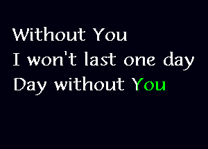 Without You
I won't last one day

Day without You