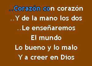 ..Corazc'm con coraz6n
..Y de la mano los dos
..Le enseriaremos
El mundo
Lo bueno y lo malo

Y a creer en Dios l