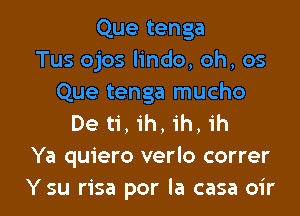 Que tenga
Tus ojos lindo, oh, os
Que tenga mucho
De ti, ih, ih, 1h
Ya quiero verlo correr

Ysu risa por la casa oir l