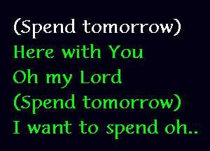 (Spend tomorrow)
Here with You

Oh my Lord

(Spend tomorrow)

I want to spend oh..
