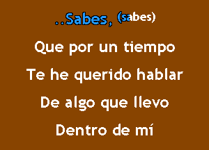 ..Sabes, (sabes)

Que por un tiempo

Te he querido hablar

De algo que llevo

Dentro de mi