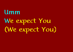 Umm
We expect You

(We expect You)