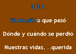 321

Yo no 56? lo que pas6

ande y cuando se perdi6

Nuestras vidas, ..querida