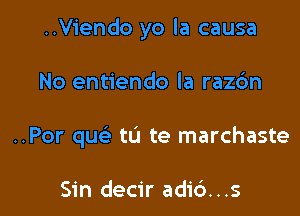 ..V1'endo yo la causa

No entiendo la razdn
..Por qu tu te marchaste

Sin decir adic')...s