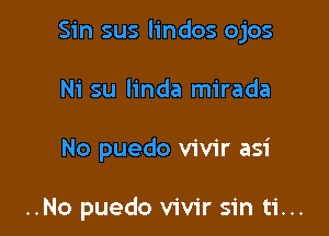 Sin sus lindos ojos

Ni su linda mirada
No puedo vivir asi

..No puedo vivir sin ti...