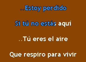 ..Estoy perdido

Si tL'I no estiils aqui

..TL'1 eres el aire

Que respiro para vivir