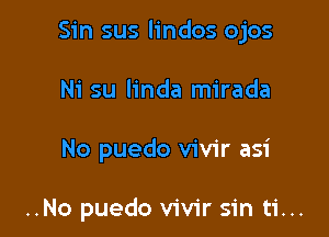 Sin sus lindos ojos

Ni su linda mirada
No puedo vivir asi

..No puedo vivir sin ti...