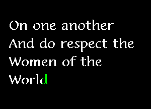On one another
And do respect the

Women of the
World