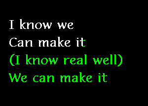 I know we
Can make it

(I know real well)
We can make it