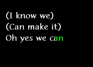 (I know we)
(Can make it)

Oh yes we can